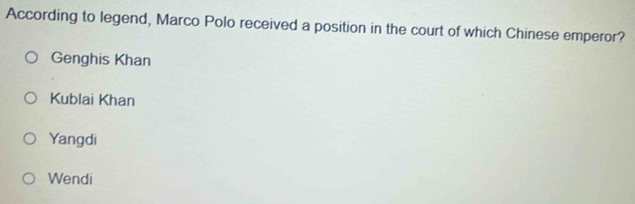 According to legend, Marco Polo received a position in the court of which Chinese emperor?
Genghis Khan
Kublai Khan
Yangdi
Wendi