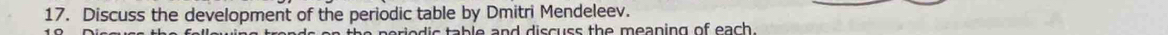 Discuss the development of the periodic table by Dmitri Mendeleev. 
tab l e and discuss the meaning of each.
