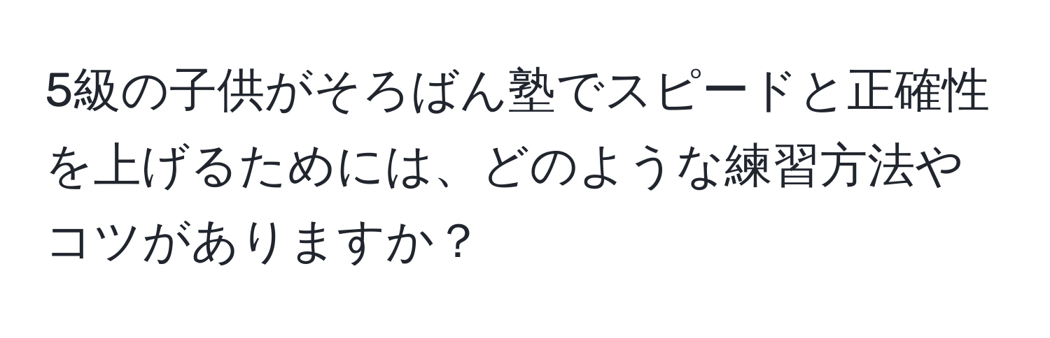 5級の子供がそろばん塾でスピードと正確性を上げるためには、どのような練習方法やコツがありますか？