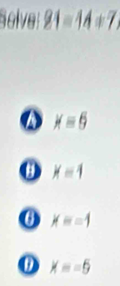 Solve: 21=14/ 7,
x=6
x=1
0 x=-1
x=-5