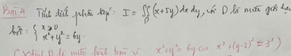 Bric4 Tie tid plan tap? I=∈tlimits _P^(P(x+5y)dxdy , i D Ra muéi giés t
l_(OM)^2: x^2)+y^2=6y
le wite hiād hor vì x^2+y^2=6yLeftrightarrow x^2+(y-3)^2=3^2