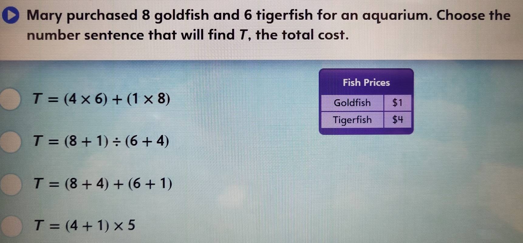 Mary purchased 8 goldfish and 6 tigerfish for an aquarium. Choose the
number sentence that will find T, the total cost.
T=(4* 6)+(1* 8)
T=(8+1)/ (6+4)
T=(8+4)+(6+1)
T=(4+1)* 5