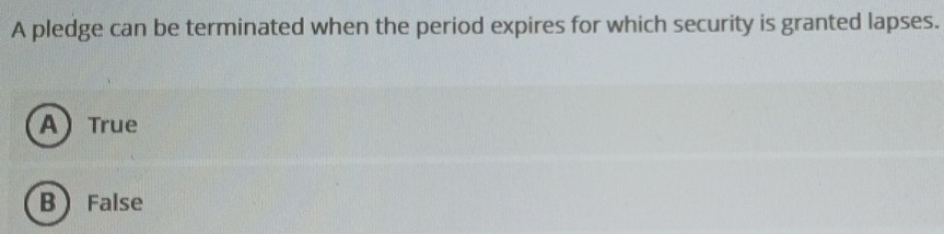 A pledge can be terminated when the period expires for which security is granted lapses.
A True
B False