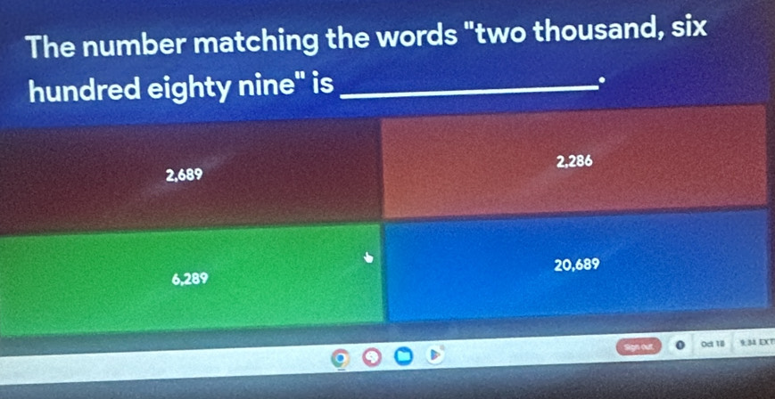 The number matching the words "two thousand, six
hundred eighty nine" is_
.
2.286
2,689
20,689
6,289
lgn cu Oct 1ll 9:34 EXT