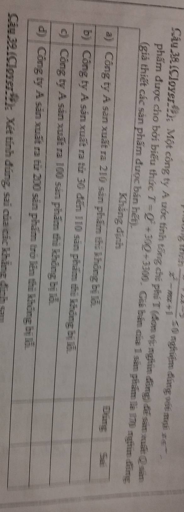 frac x^2-mx+1≤ 0 nghiệm đóng với mại 3∈ _ 
Câu 38 (Cloverf); Một công ty A ước tính tổng chi phí T (đơn vị; nghin đồng) để sản mất Q sản 
phẩm được cho bởi biểu thức T=Q^2+30Q+3300 Giá 
(giả thiết các s 
của các khẳng định su