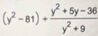 (y^2-81)+ (y^2+5y-36)/y^2+9 