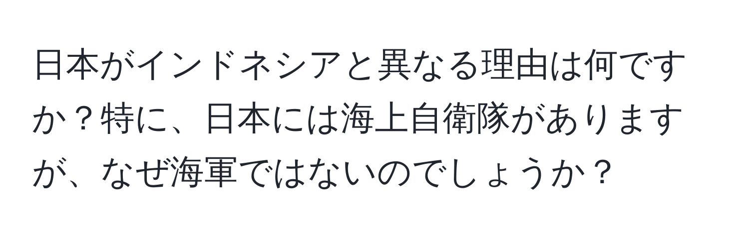 日本がインドネシアと異なる理由は何ですか？特に、日本には海上自衛隊がありますが、なぜ海軍ではないのでしょうか？