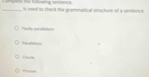 compiete the following sentence.
_is used to check the grammatical structure of a sentence.
Faulty parallelism
Parallelism
Clause
Phrases