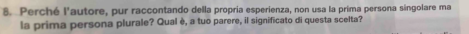 Perché l'autore, pur raccontando della propria esperienza, non usa la prima persona singolare ma 
la prima persona plurale? Qual è, a tuo parere, il significato di questa scelta?