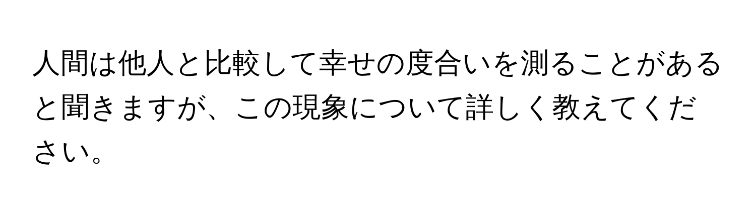 人間は他人と比較して幸せの度合いを測ることがあると聞きますが、この現象について詳しく教えてください。