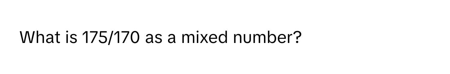 What is 175/170 as a mixed number?