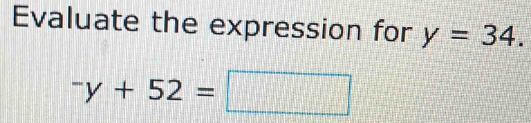 Evaluate the expression for y=34.
^-y+52=□