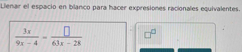 Llenar el espacio en blanco para hacer expresiones racionales equivalentes.
 3x/9x-4 = □ /63x-28 
□^(□)