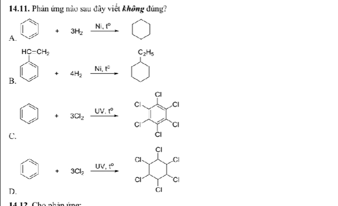 Phản ứng nào sau đây viết không đúng?
A. □ +3H_2xrightarrow Ni.t° ^ bigcirc
HC-CH_2^(C_2)H_5
B. □ +4H_2xrightarrow Ni.F - overset 1□ 
□ + 3Cl_2xrightarrow UV.t°
C.
□ + 3Cl_2 _ UV,t _ UV,t°
□ 
D.
—