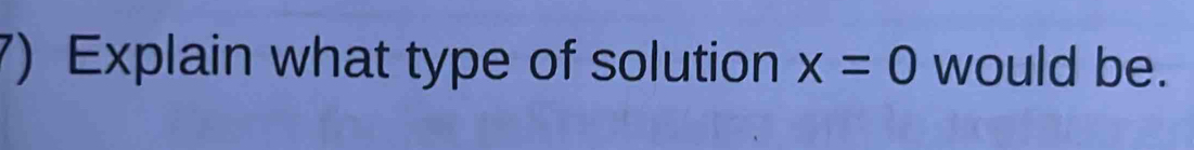 Explain what type of solution x=0 would be.