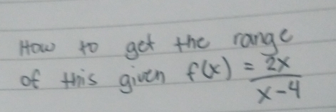 How to get the range 
of this given f(x)= 2x/x-4 