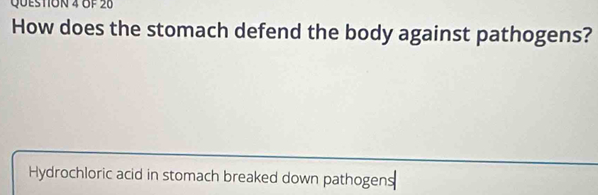 OF 20 
How does the stomach defend the body against pathogens? 
Hydrochloric acid in stomach breaked down pathogens