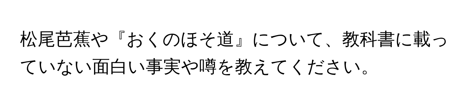 松尾芭蕉や『おくのほそ道』について、教科書に載っていない面白い事実や噂を教えてください。