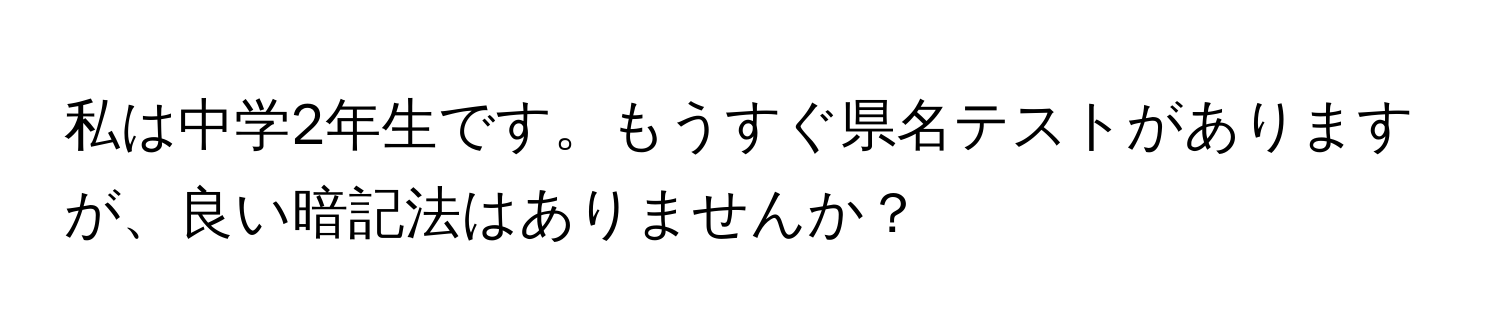 私は中学2年生です。もうすぐ県名テストがありますが、良い暗記法はありませんか？