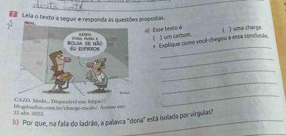 Leia o texto a seguir e responda às questões propostas. 
a) Esse texto é 
_ 
) um cartum. ) uma charge. 
* Explique como você chegou a essa conclusão. 
_ 
_ 
_ 
AZO. Medo... Disponível em: https:// 
_ 
25 abr. 2022. blogdoaftm.com.br/charge-medo/. Acesso em 
b) Por que, na fala do ladrão, a palavra "dona" está isolada por vírgulas?