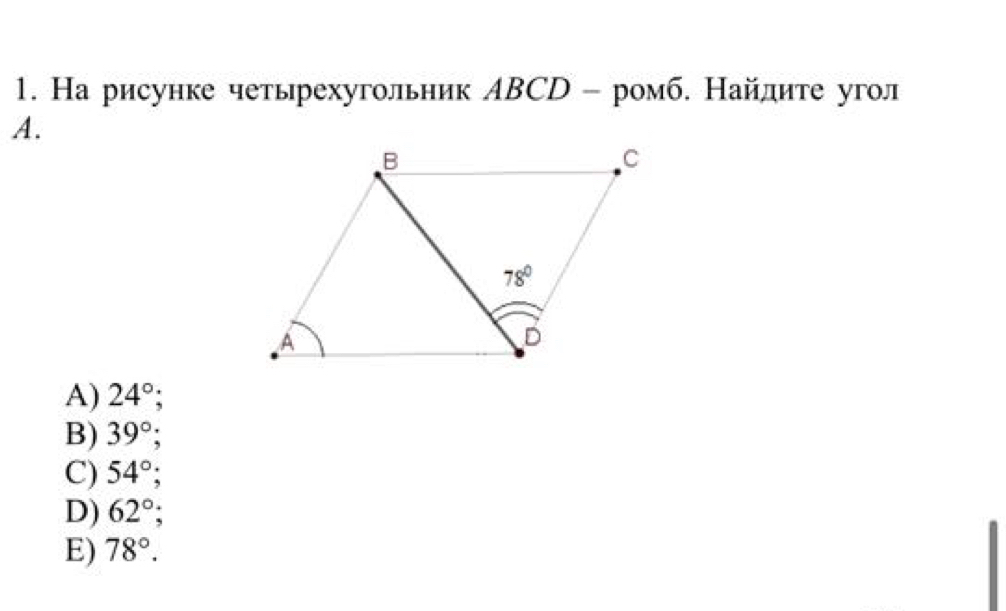 На рисунке четырехугольник АBCD - ромб. Найлите угол
A.
A) 24°;
B) 39°;
C) 54°;
D) 62°;
E) 78°.