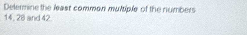 Delermine the least common multiple of the numbers
14, 28 and 42.