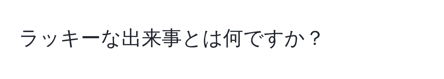 ラッキーな出来事とは何ですか？