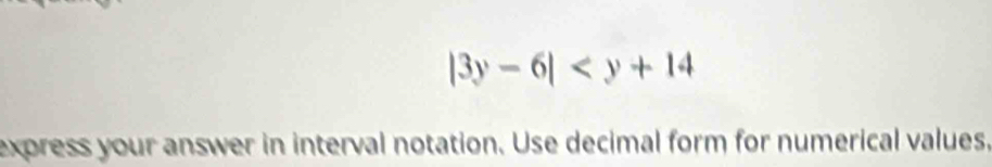 |3y-6|
express your answer in interval notation. Use decimal form for numerical values,