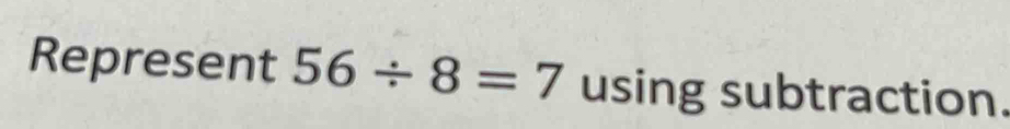 Represent 56/ 8=7 using subtraction.