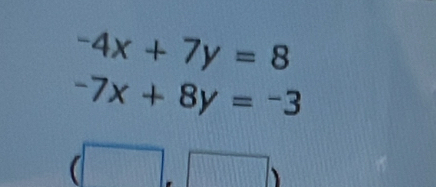 -4x+7y=8
-7x+8y=-3
(□ ,□ )