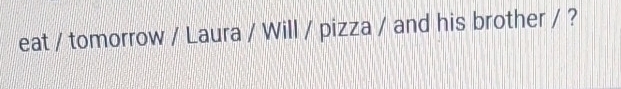 eat / tomorrow / Laura / Will / pizza / and his brother / ?