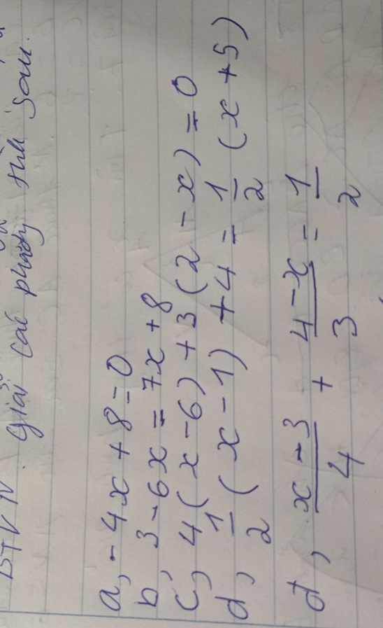 DTV TV giai cal phag thú sau 
a, -4x+8=0
b, 3-6x=7x+8
C) 4(x-6)+3(2-x)=0
d,  1/2 (x-1)+4= 1/2 (x+5)
of,  (x-3)/4 + (4-x)/3 = 1/2 