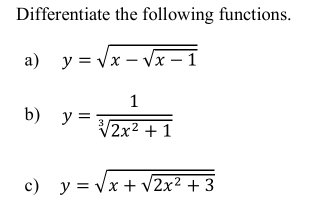 Differentiate the following functions.
a) y=sqrt(x-sqrt x-1)
b) y= 1/sqrt[3](2x^2+1) 
c) y=sqrt(x+sqrt 2x^2+3)