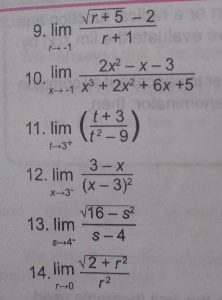 limlimits _rto -1 (sqrt(r+5)-2)/r+1 
10. limlimits _xto -1 (2x^2-x-3)/x^3+2x^2+6x+5 
11. limlimits _tto 3^+( (t+3)/t^2-9 )
12. limlimits _xto 3^-frac 3-x(x-3)^2
13. limlimits _sto 4^- (sqrt(16-s^2))/s-4 
14. limlimits _rto 0 (sqrt(2+r^2))/r^2 