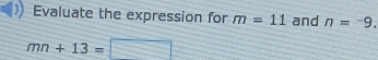 Evaluate the expression for m=11 and n=^-9.
mn+13=□