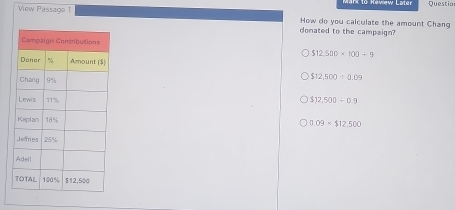 Questio
View Passage 1 How do you calculate the amount Chang
donated to the campaign?
$12,500* 100/ 9
$12,500=0.09
$12.500/ 0.9
0.09* $12.500