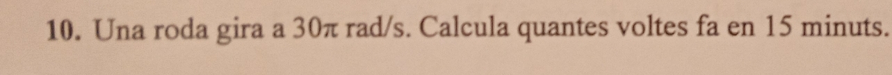 Una roda gira a 30π rad/s. Calcula quantes voltes fa en 15 minuts.