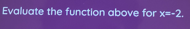 Evaluate the function above for x=-2.