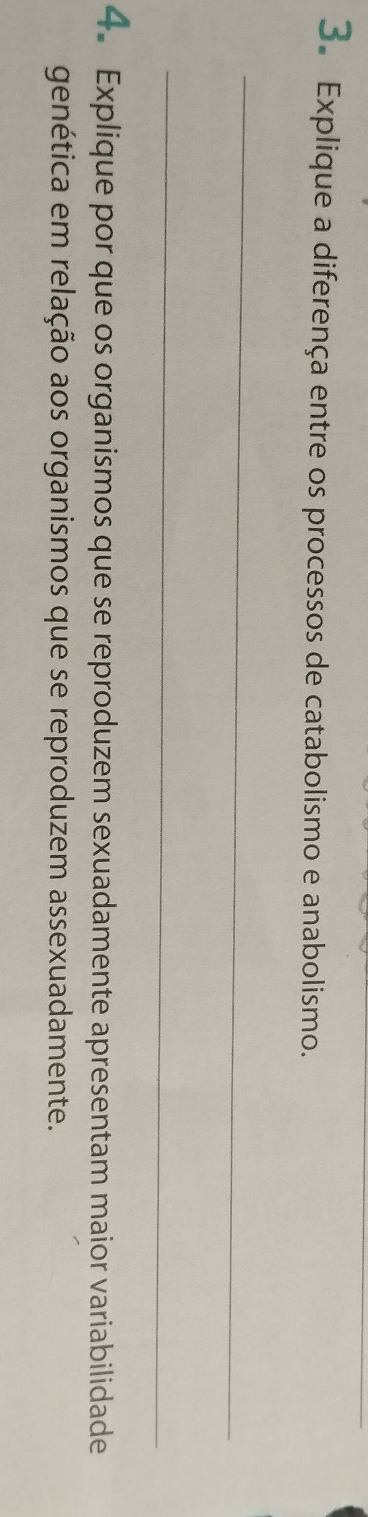 Explique a diferença entre os processos de catabolismo e anabolismo. 
_ 
_ 
4 Explique por que os organismos que se reproduzem sexuadamente apresentam maior variabilidade 
genética em relação aos organismos que se reproduzem assexuadamente.
