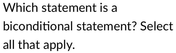 Which statement is a 
biconditional statement? Select 
all that apply.