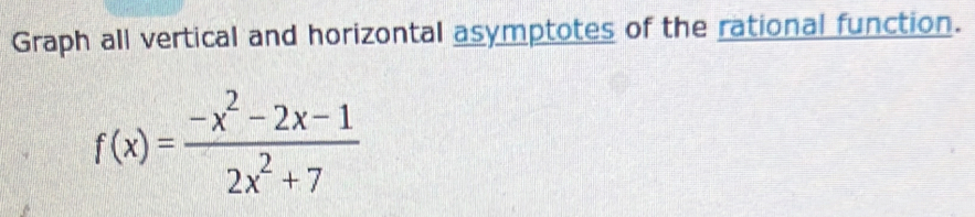 Graph all vertical and horizontal asymptotes of the rational function.
f(x)= (-x^2-2x-1)/2x^2+7 