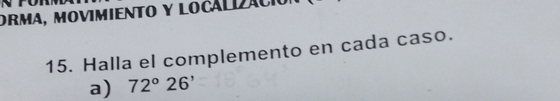 Orma, movimiento y localizació 
15. Halla el complemento en cada caso. 
a) 72°26'