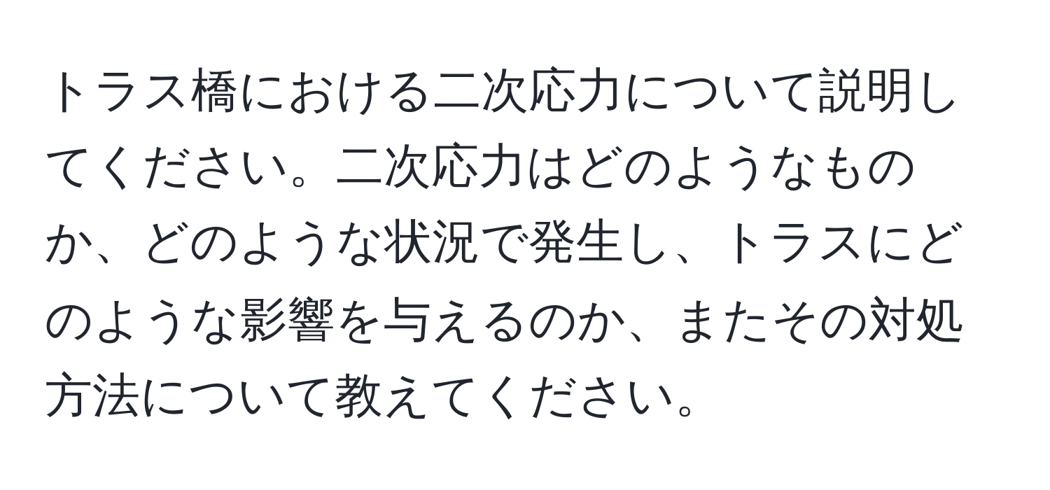 トラス橋における二次応力について説明してください。二次応力はどのようなものか、どのような状況で発生し、トラスにどのような影響を与えるのか、またその対処方法について教えてください。