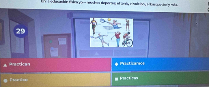 En la educación física yo -- muchos deportes; el tenis, el voleibol, el basquetbol y más. 
29 
Practican Practicamos 
Practico Practicas