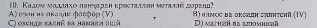 Κадоοм мοддахо πанηараи κристаллии меτаллйдоранд?
Α) озон ва оксиди фосфор (V) В) алмос ва оксиди силитсий (IV)
C) оксиди калий ва намаки ошй D) магний ва алюминий