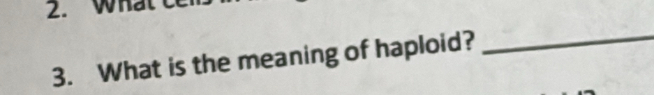 Wha 
3. What is the meaning of haploid? 
_