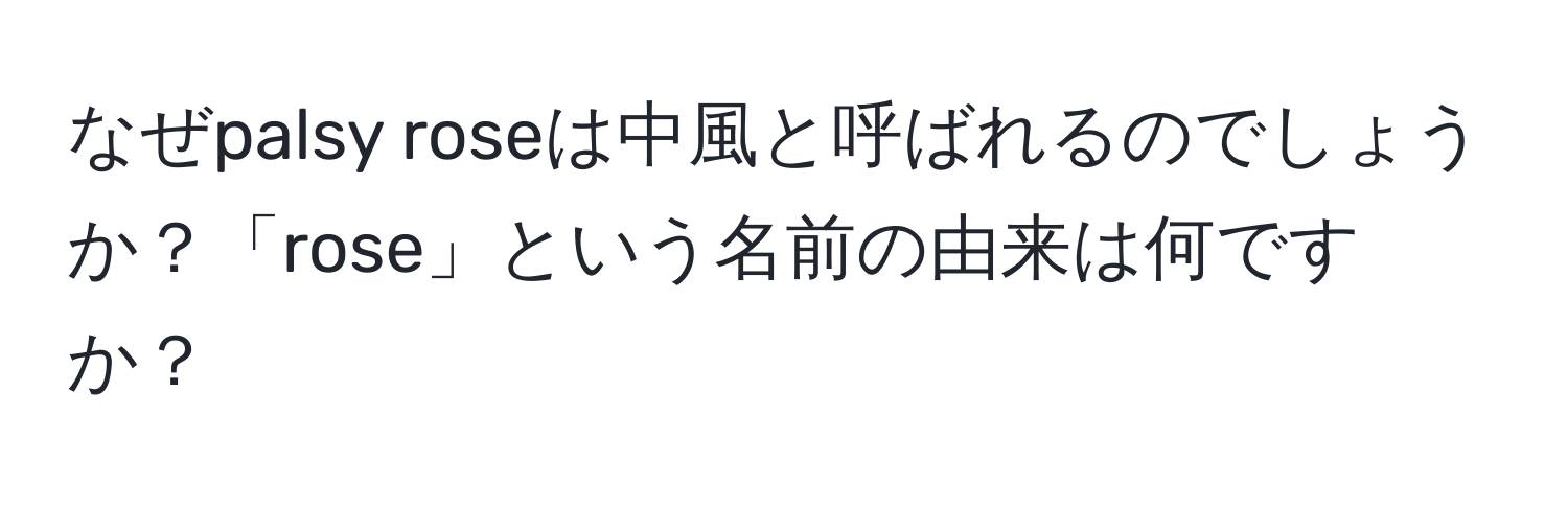 なぜpalsy roseは中風と呼ばれるのでしょうか？「rose」という名前の由来は何ですか？