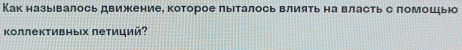 Как назьевалось движение, которое лыеталось влиять на власть с ломошьюо 
κоллективных летиций?