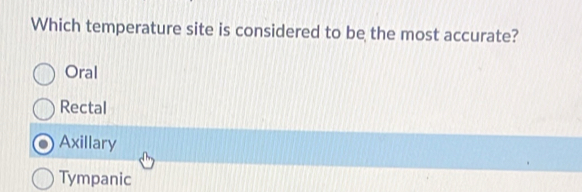 Which temperature site is considered to be the most accurate?
Oral
Rectal
Axillary
Tympanic