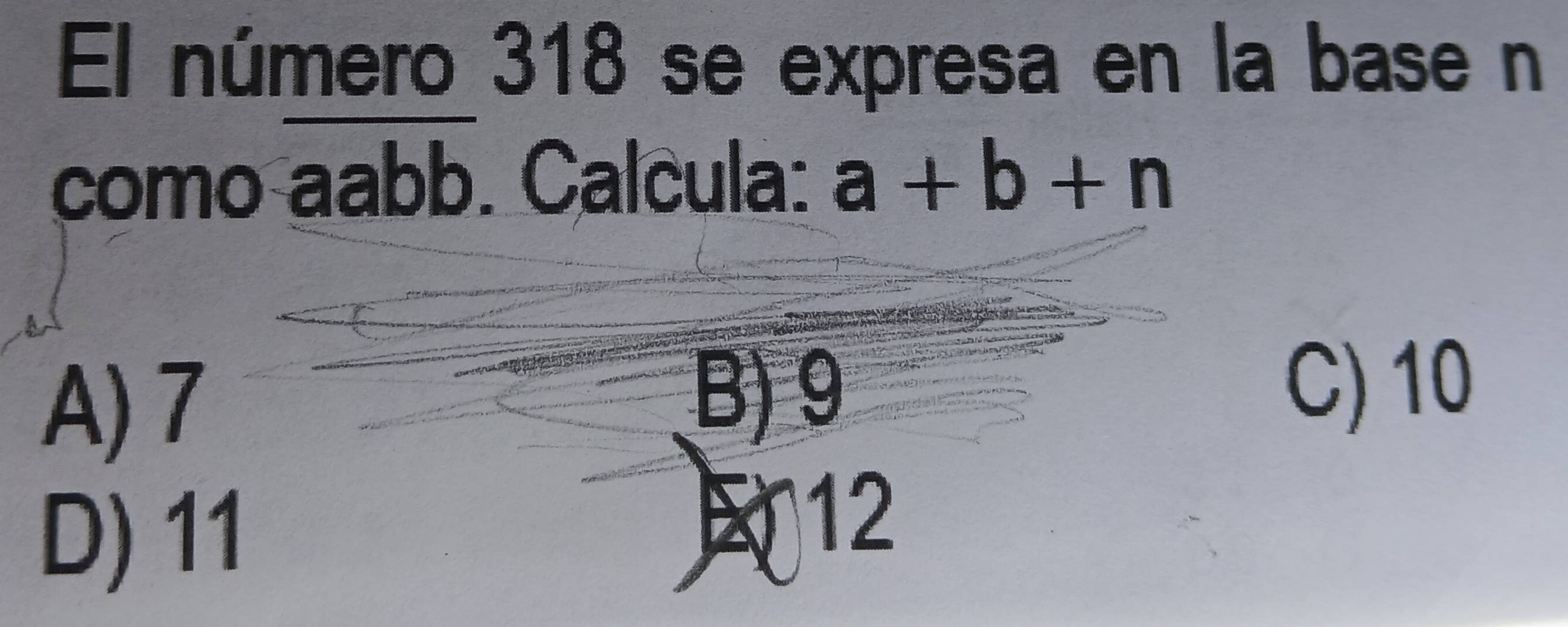 El número 318 se expresa en la base n
como aabb. Calcula: a+b+n
A) 7
B) 9
C) 10
D) 11
12